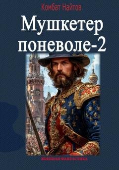Обложка книги «Мушкетер поневоле – 2» — Комбат Найтов