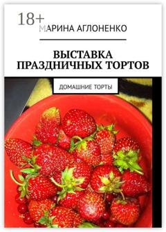 Обложка книги «Выставка праздничных тортов. Домашние торты» — Марина Сергеевна Аглоненко