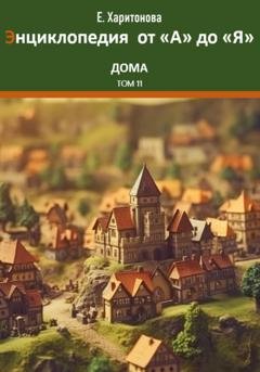 Обложка книги «Энциклопедия сказок и историй от "А" до "Я". Дома. Том 11» — Елена Харитонова