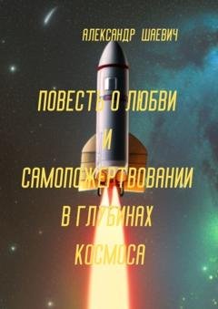 Обложка книги «Повесть о любви и самопожертвовании в глубинах космоса. Дальний Космос. Путешествия» — Александр Шаевич