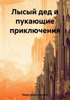 Обложка книги «Лысый дед и пукающие приключения» — Варден Александрович
