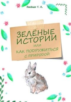 Обложка книги «Зелёные истории, или Как подружиться с природой» — Татьяна Александровна Весёлая