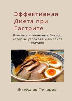 Обложка книги «Эффективная диета при гастрите: вкусные и полезные блюда, которые успокоят и вылечат желудок» — Вячеслав Пигарев