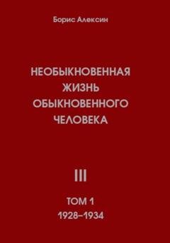 Обложка книги «Необыкновенная жизнь обыкновенного человека. Книга 3. Том 1» — Борис Яковлевич Алексин