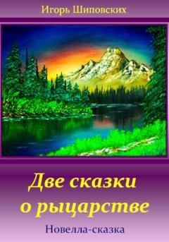 Обложка книги «Две сказки о рыцарстве» — Игорь Дасиевич Шиповских