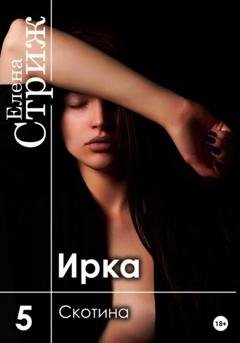 Обложка книги «Ирка. Часть 5. Скотина» — Елена Стриж
