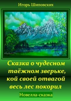 Обложка книги «Сказка о чудесном таёжном зверьке, кой своей отвагой весь лес покорил» — Игорь Дасиевич Шиповских
