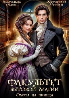 Обложка книги «Факультет бытовой магии. Охота на принца» — Матильда Старр