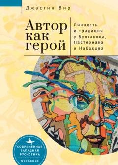 Обложка книги «Автор как герой: личность и литературная традиция у Булгакова, Пастернака и Набокова» — Джастин Вир