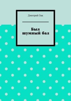 Обложка книги «Был шумный бал» — Дмитрий Оак