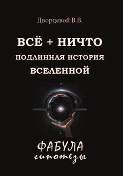 Обложка книги «ВСЁ + НИЧТО. Подлинная история Вселенной» — В. В. Дворцевой