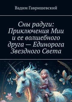 Обложка книги «Сны радуги: Приключения Мии и ее волшебного друга – Единорога Звездного Света» — Вадим Гавришевский