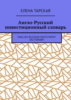 Обложка книги «Англо-Русский инвестиционный словарь. English-Russian Investment Dictionary» — Елена Тарская