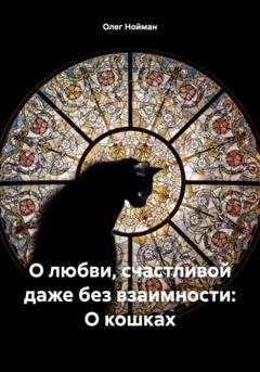 Обложка книги «О любви, счастливой даже без взаимности: О кошках» — Олег Нойман