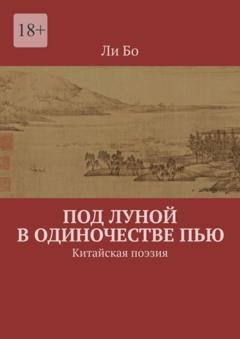 Обложка книги «Под луной в одиночестве пью. Китайская поэзия» — Ли Бо