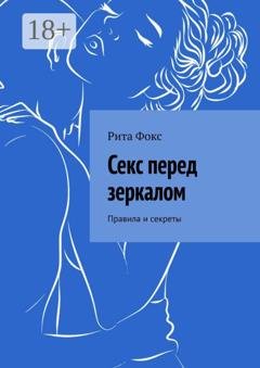 Обложка книги «Секс перед зеркалом. Правила и секреты» — Рита Фокс