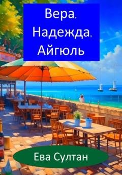 Обложка книги «Вера, Надежда, Айгюль» — Ева Султан