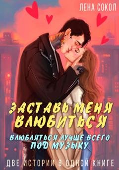 Обложка книги «Заставь меня влюбиться. Влюбляться лучше всего под музыку» — Лена Сокол