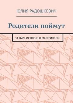 Обложка книги «Родители поймут. Четыре истории о материнстве» — Юлия Радошкевич