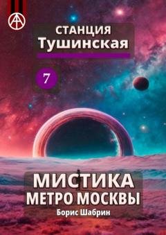 Обложка книги «Станция Тушинская 7. Мистика метро Москвы» — Борис Шабрин