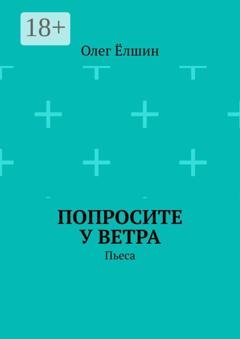 Обложка книги «Попросите у ветра. Пьеса» — Олег Ёлшин
