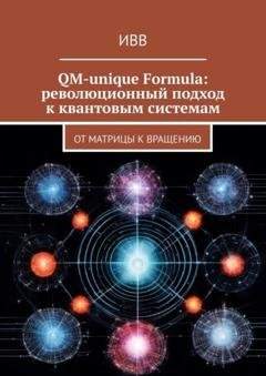 Обложка книги «QM-unique Formula: революционный подход к квантовым системам. От матрицы к вращению» — ИВВ