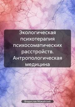 Обложка книги «Экологическая психотерапия психосоматических расстройств. Антропологическая медицина» — Владислав Можайский