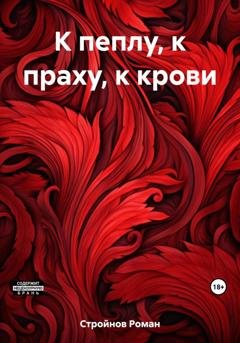 Обложка книги «К пеплу, к праху, к крови» — Роман Стройнов