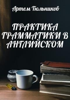 Обложка книги «Практика грамматики в английском» — Артем Тюльников