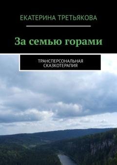 Обложка книги «За семью горами. Трансперсональная сказкотерапия» — Екатерина Третьякова