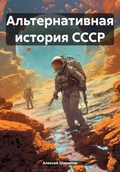 Обложка книги «Альтернативная история СССР» — Алексей Шарыпов
