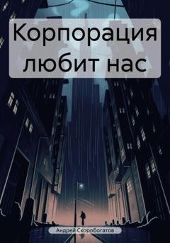 Обложка книги «Корпорация любит нас» — Андрей Валерьевич Скоробогатов