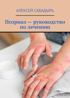 Обложка книги «Псориаз – руководство по лечению» — Алексей Сабадырь