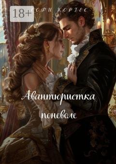 Обложка книги «Авантюристка поневоле» — Софи Кортес