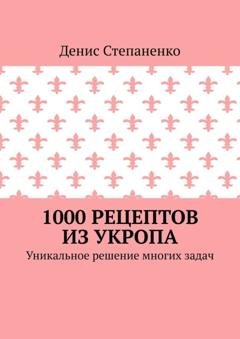 Обложка книги «1000 рецептов из укропа. Уникальное решение многих задач» — Денис Степаненко