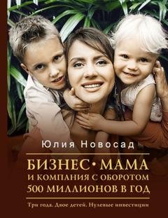 Обложка книги «Бизнес-мама и компания с оборотом 500 миллионов в год. Три года. Двое детей. Нулевые инвестиции» — Юлия Новосад
