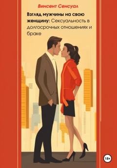 Обложка книги «Взгляд мужчины на свою женщину: Сексуальность в долгосрочных отношениях и браке» — Винсент Сенсуал