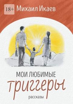 Обложка книги «Мои любимые триггеры. Рассказы» — Михаил Икаев