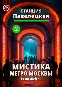 Обложка книги «Станция Павелецкая 2. Мистика метро Москвы» — Борис Шабрин