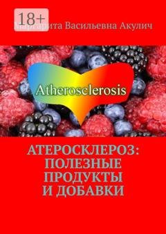 Обложка книги «Атеросклероз: полезные продукты и добавки» — Маргарита Васильевна Акулич