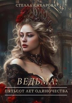 Обложка книги «Ведьма: пятьсот лет одиночества» — Сахарова Стелла