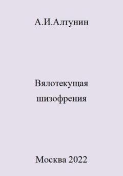 Обложка книги «Вялотекущая шизофрения» — Александр Иванович Алтунин