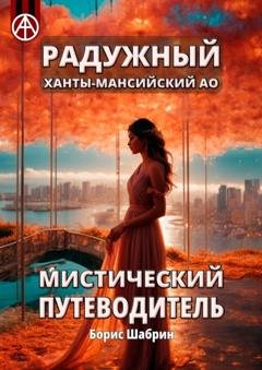 Обложка книги «Радужный. Ханты-Мансийский АО. Мистический путеводитель» — Борис Шабрин