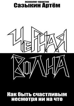 Обложка книги «Чёрная волна. Как быть счастливым несмотря ни на что» — Артем Сазыкин