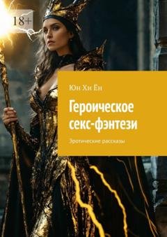 Обложка книги «Героическое секс-фэнтези. Эротические рассказы» — Юн Хи Ён