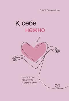 Обложка книги «К себе нежно. Книга о том, как ценить и беречь себя» — Ольга Примаченко