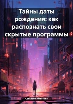Обложка книги «Тайны даты рождения: как распознать свои скрытые программы» — Светлана Новикова