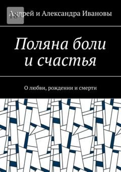 Обложка книги «Поляна боли и счастья. О любви, рождении и смерти» — Андрей и Александра Ивановы