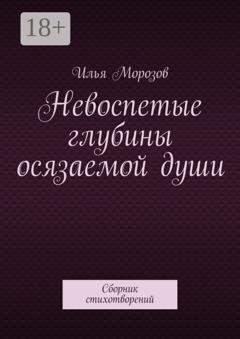Обложка книги «Невоспетые глубины осязаемой души. Сборник стихотворений» — Илья Морозов