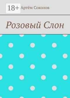 Обложка книги «Розовый Слон» — Артём Олегович Соколов
